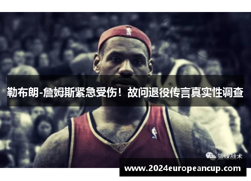 勒布朗-詹姆斯紧急受伤！故问退役传言真实性调查