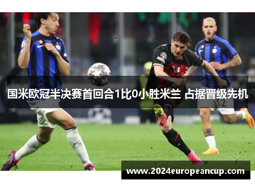 国米欧冠半决赛首回合1比0小胜米兰 占据晋级先机