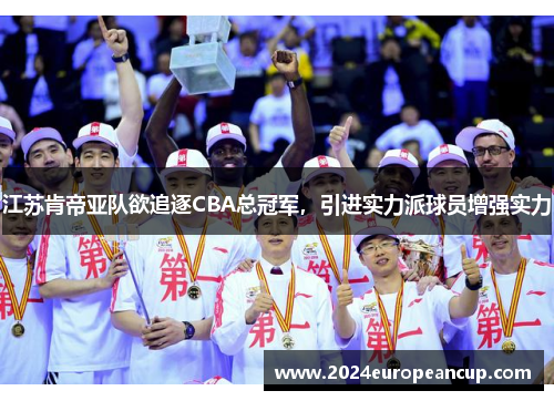 江苏肯帝亚队欲追逐CBA总冠军，引进实力派球员增强实力