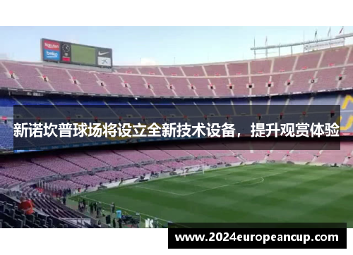 新诺坎普球场将设立全新技术设备，提升观赏体验
