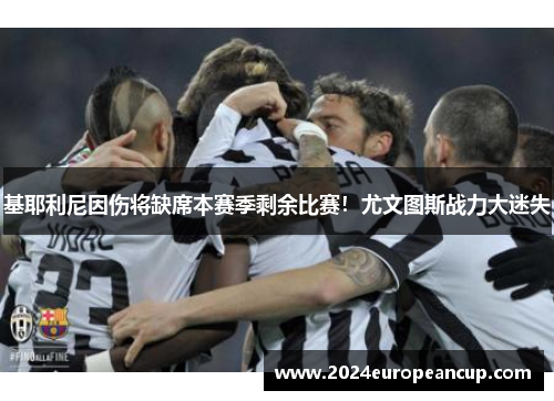 基耶利尼因伤将缺席本赛季剩余比赛！尤文图斯战力大迷失