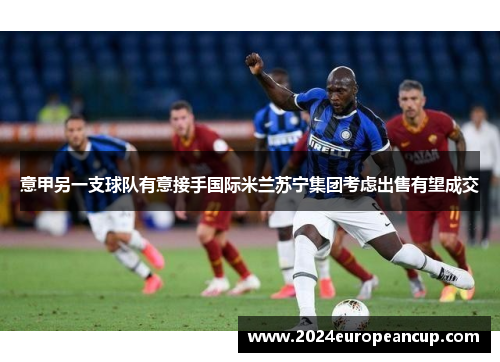 意甲另一支球队有意接手国际米兰苏宁集团考虑出售有望成交