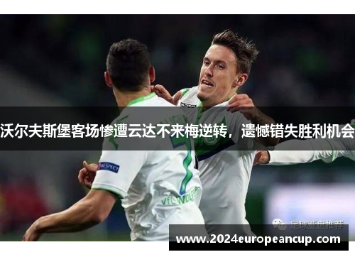 沃尔夫斯堡客场惨遭云达不来梅逆转，遗憾错失胜利机会
