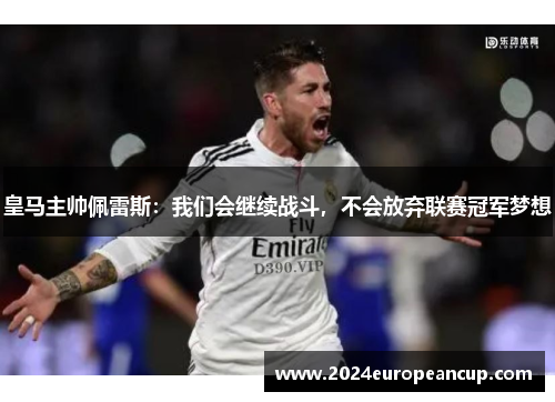 皇马主帅佩雷斯：我们会继续战斗，不会放弃联赛冠军梦想