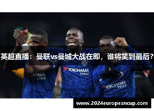 英超直播：曼联vs曼城大战在即，谁将笑到最后？