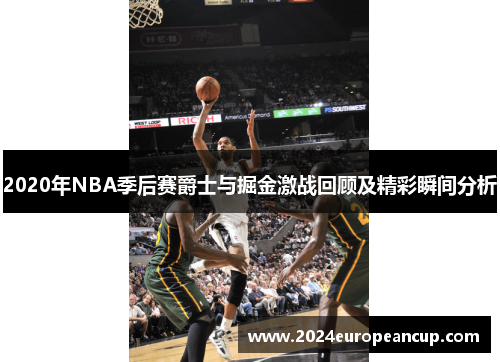 2020年NBA季后赛爵士与掘金激战回顾及精彩瞬间分析