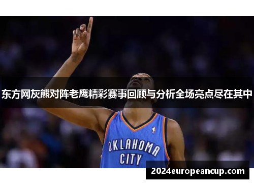 东方网灰熊对阵老鹰精彩赛事回顾与分析全场亮点尽在其中