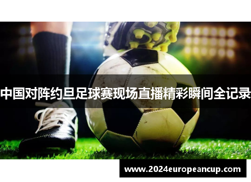 中国对阵约旦足球赛现场直播精彩瞬间全记录