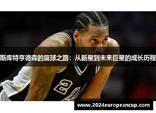 斯库特亨德森的篮球之路：从新星到未来巨星的成长历程