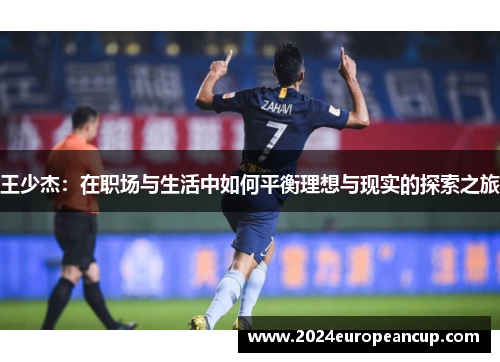 王少杰：在职场与生活中如何平衡理想与现实的探索之旅