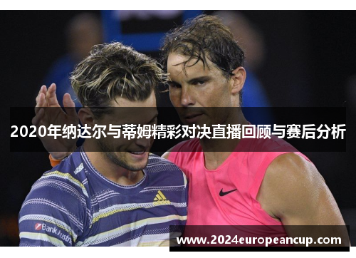 2020年纳达尔与蒂姆精彩对决直播回顾与赛后分析