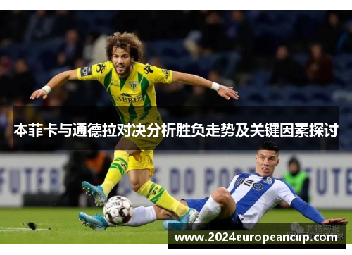 本菲卡与通德拉对决分析胜负走势及关键因素探讨