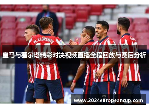 皇马与塞尔塔精彩对决视频直播全程回放与赛后分析